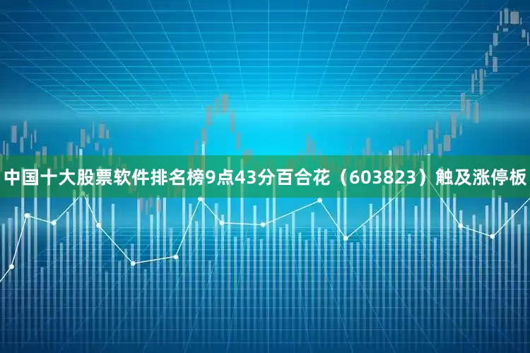 中国十大股票软件排名榜9点43分百合花(603823)触及涨停板