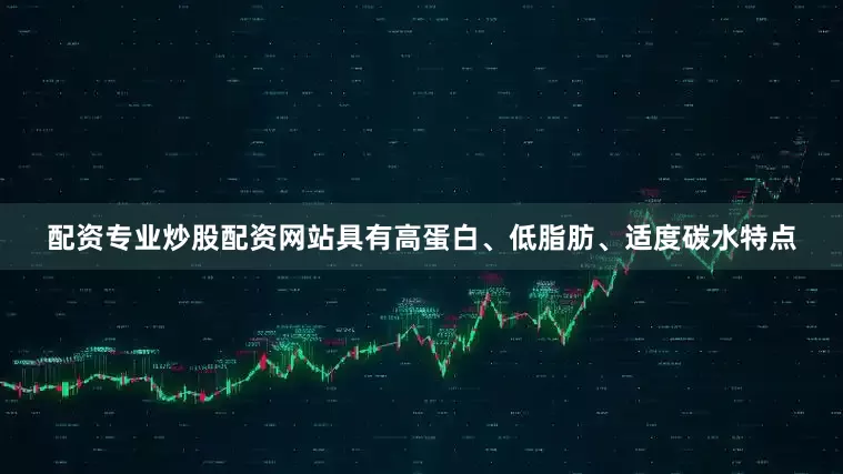 配资专业炒股配资网站具有高蛋白、低脂肪、适度碳水特点