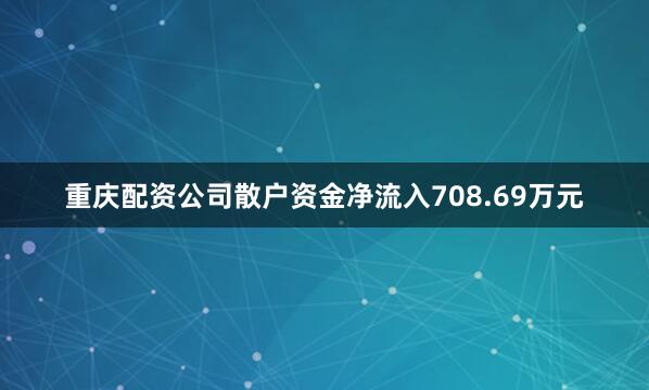 重庆配资公司散户资金净流入708.69万元