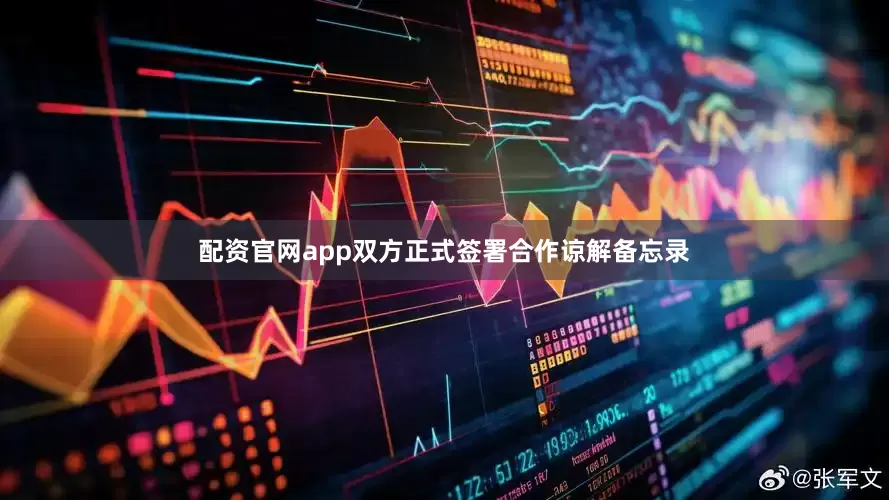 配资官网app双方正式签署合作谅解备忘录