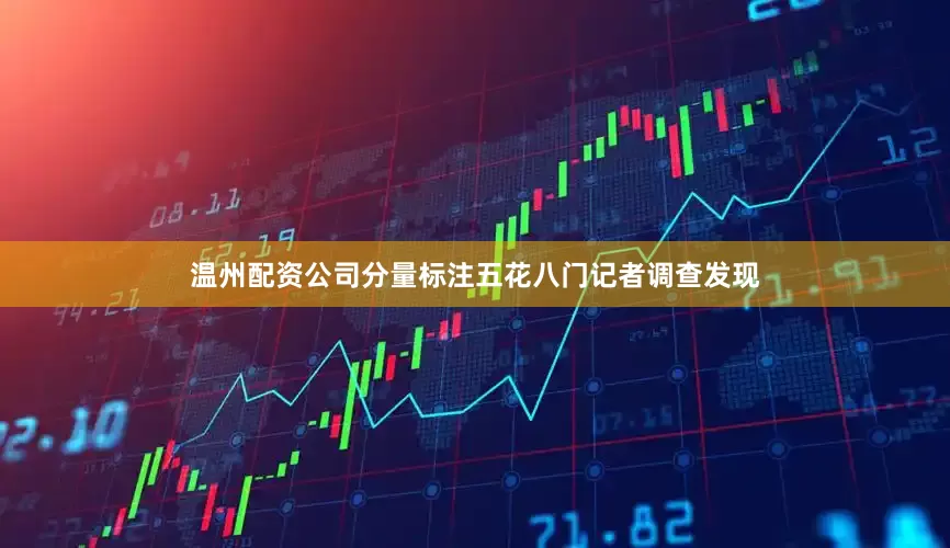 温州配资公司分量标注五花八门记者调查发现