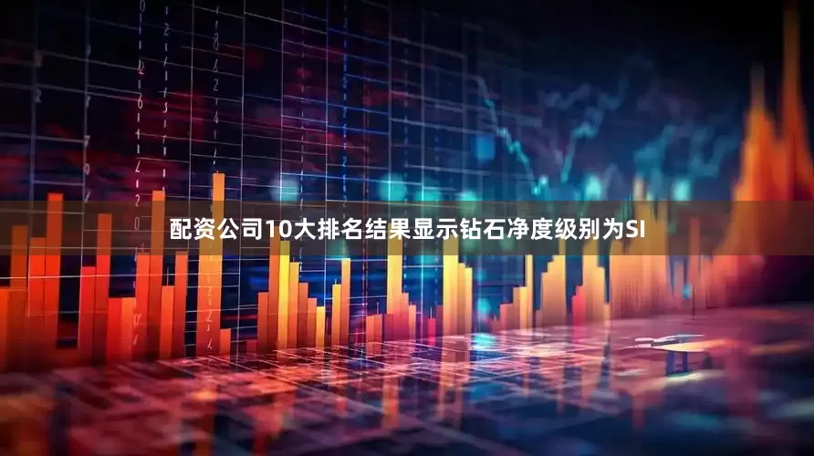 配资公司10大排名结果显示钻石净度级别为SI