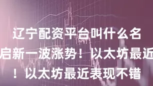 辽宁配资平台叫什么名字准备开启新一波涨势！以太坊最近表现不错