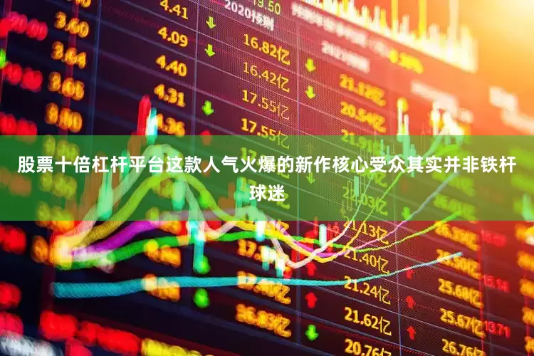 股票十倍杠杆平台这款人气火爆的新作核心受众其实并非铁杆球迷
