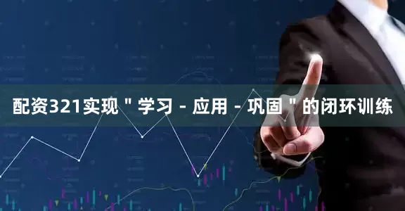 配资321实现"学习 - 应用 - 巩固"的闭环训练