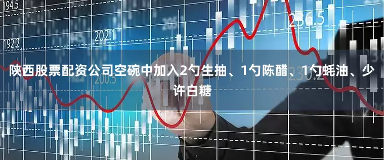 陕西股票配资公司空碗中加入2勺生抽、1勺陈醋、1勺蚝油、少许白糖