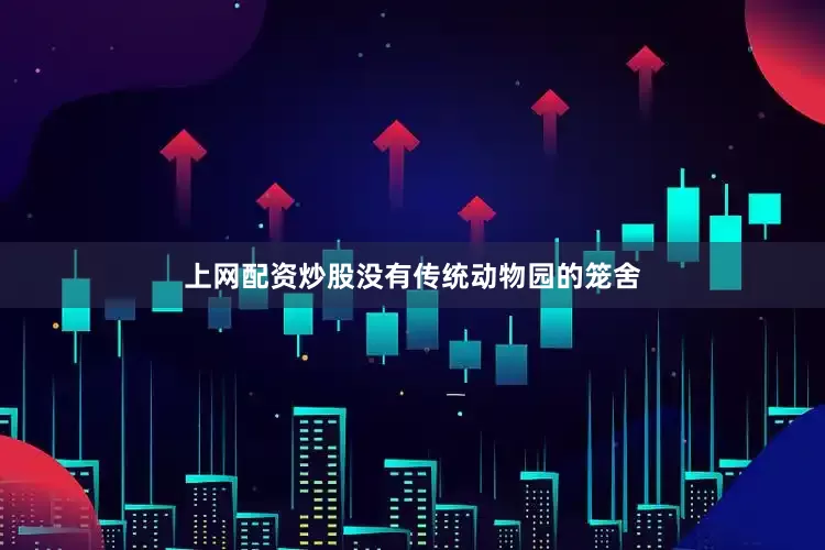 上网配资炒股没有传统动物园的笼舍