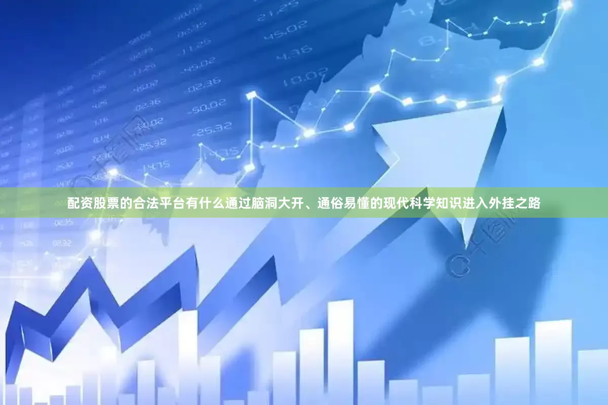 配资股票的合法平台有什么通过脑洞大开、通俗易懂的现代科学知识进入外挂之路