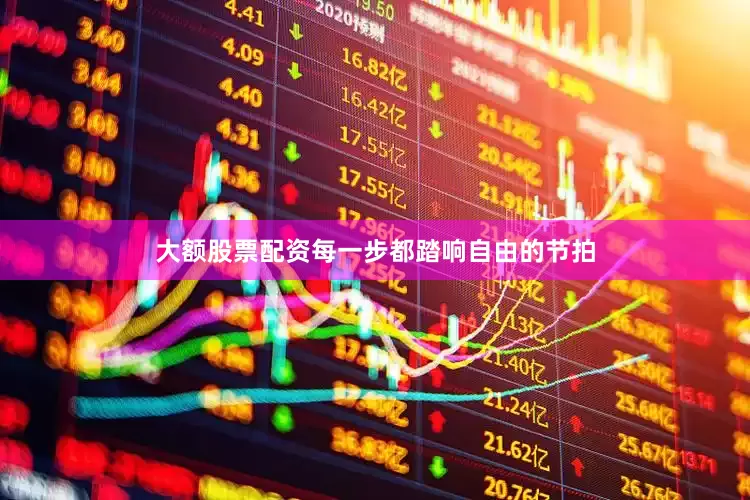 大额股票配资每一步都踏响自由的节拍