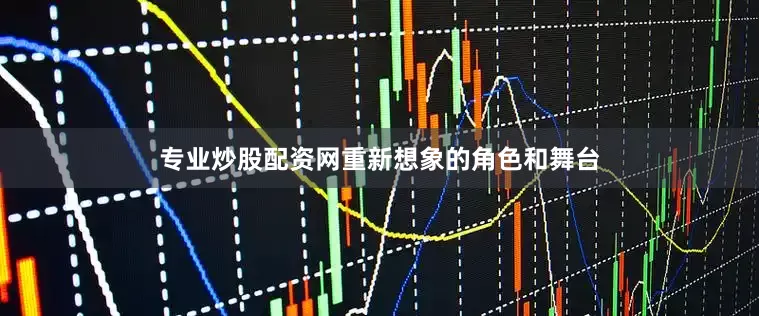 专业炒股配资网重新想象的角色和舞台