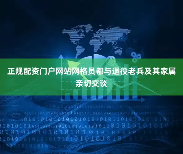正规配资门户网站网格员都与退役老兵及其家属亲切交谈