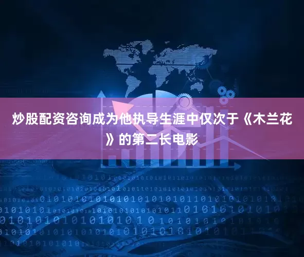 炒股配资咨询成为他执导生涯中仅次于《木兰花》的第二长电影