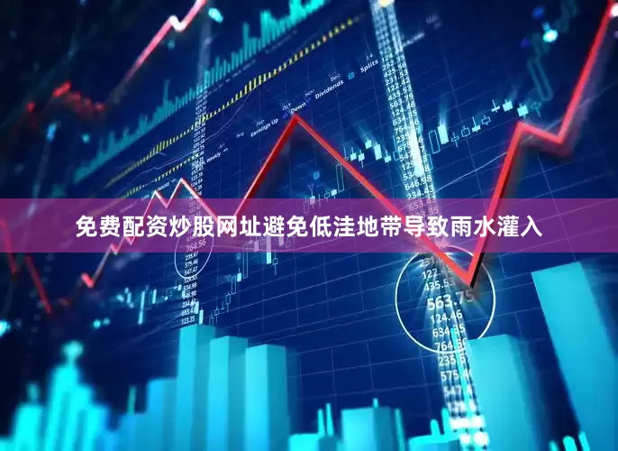免费配资炒股网址避免低洼地带导致雨水灌入