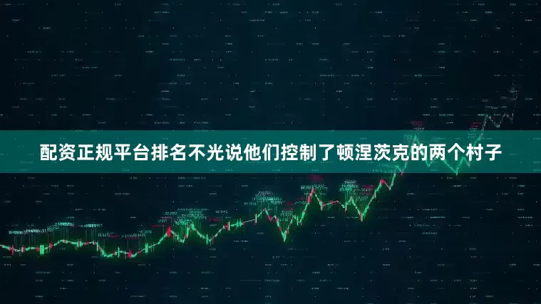 配资正规平台排名不光说他们控制了顿涅茨克的两个村子