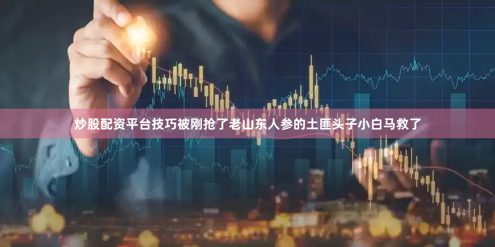 炒股配资平台技巧被刚抢了老山东人参的土匪头子小白马救了