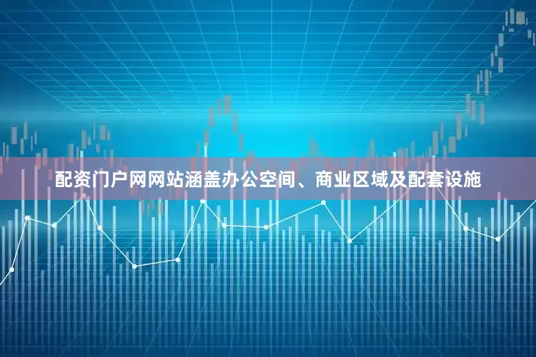 配资门户网网站涵盖办公空间、商业区域及配套设施