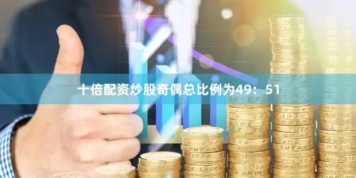 十倍配资炒股奇偶总比例为49:51