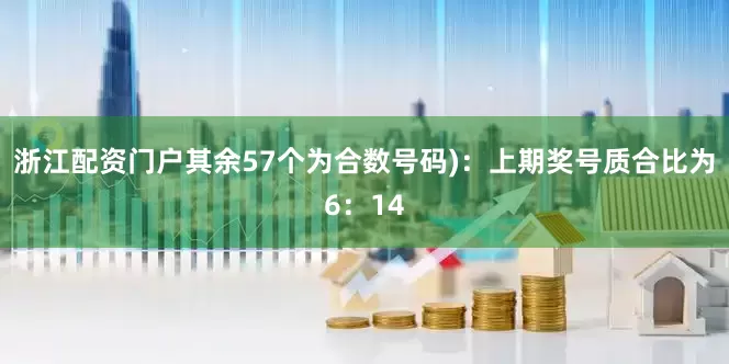 浙江配资门户其余57个为合数号码):上期奖号质合比为6:14