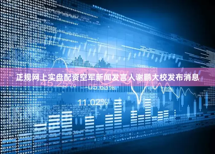 正规网上实盘配资空军新闻发言人谢鹏大校发布消息