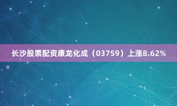 长沙股票配资康龙化成（03759）上涨8.62%