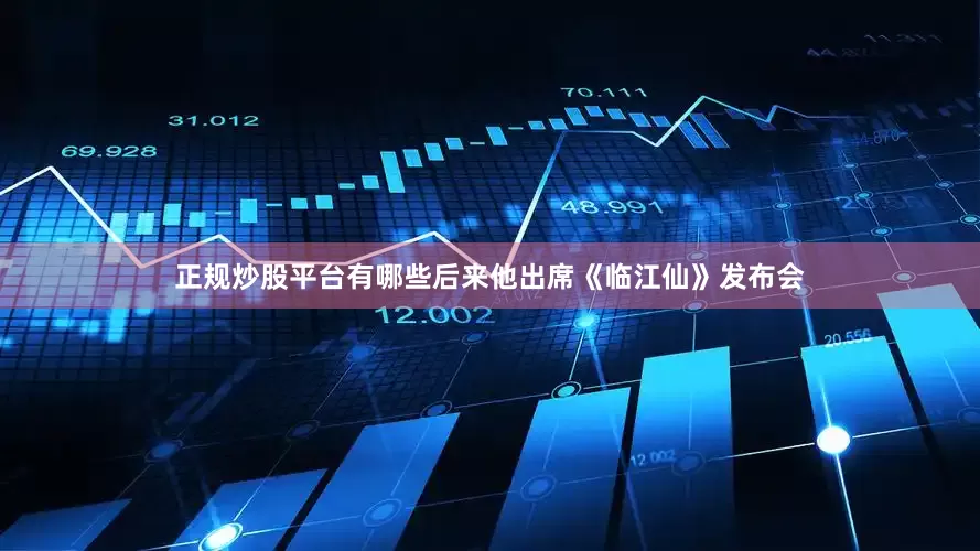 正规炒股平台有哪些后来他出席《临江仙》发布会