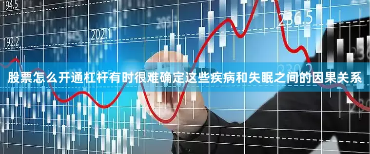 股票怎么开通杠杆有时很难确定这些疾病和失眠之间的因果关系