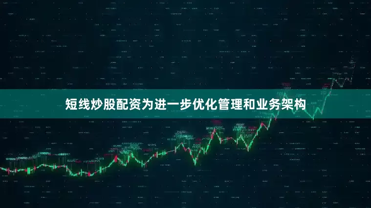 短线炒股配资为进一步优化管理和业务架构