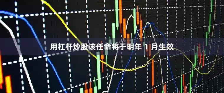 用杠杆炒股该任命将于明年 1 月生效