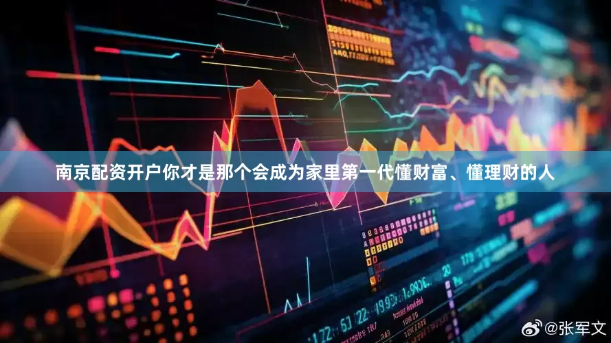 南京配资开户你才是那个会成为家里第一代懂财富、懂理财的人