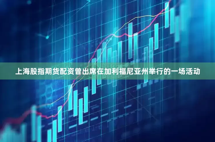 上海股指期货配资曾出席在加利福尼亚州举行的一场活动