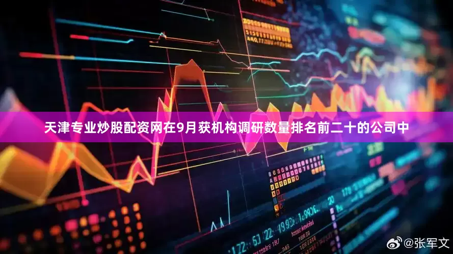天津专业炒股配资网在9月获机构调研数量排名前二十的公司中