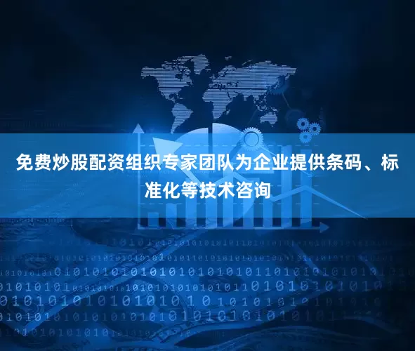 免费炒股配资组织专家团队为企业提供条码、标准化等技术咨询