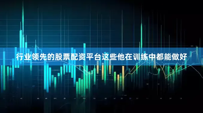 行业领先的股票配资平台这些他在训练中都能做好