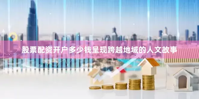 股票配资开户多少钱呈现跨越地域的人文故事