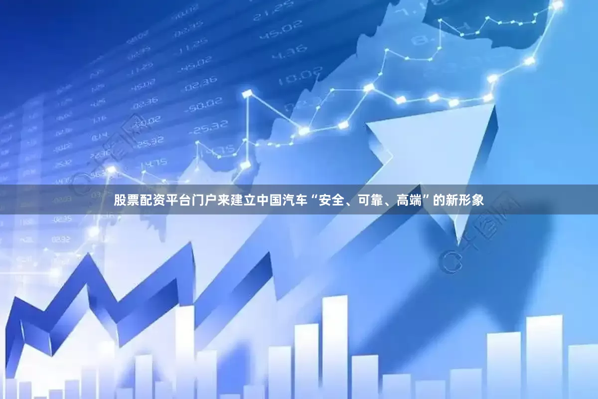 股票配资平台门户来建立中国汽车“安全、可靠、高端”的新形象