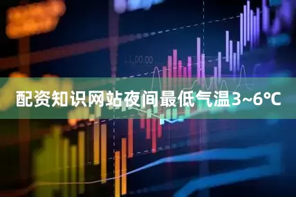 配资知识网站夜间最低气温3~6℃