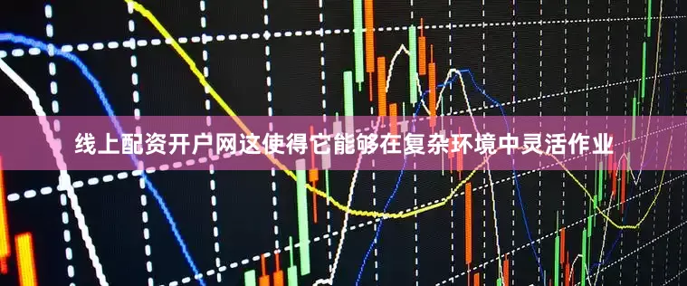 线上配资开户网这使得它能够在复杂环境中灵活作业